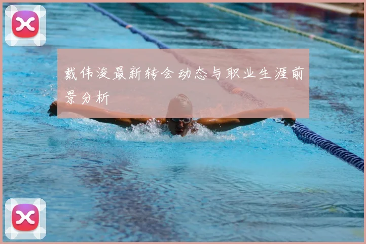 戴伟浚最新转会动态与职业生涯前景分析