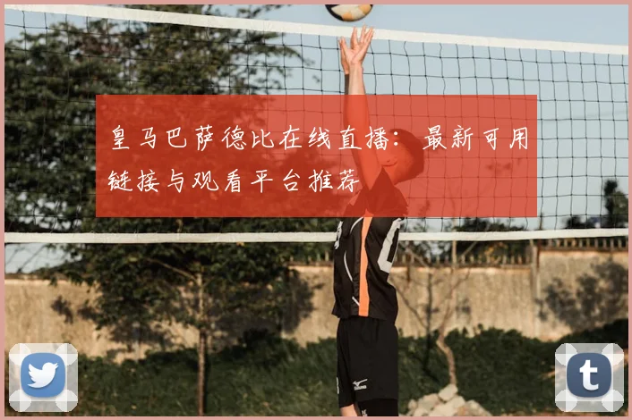 皇马巴萨德比在线直播：最新可用链接与观看平台推荐