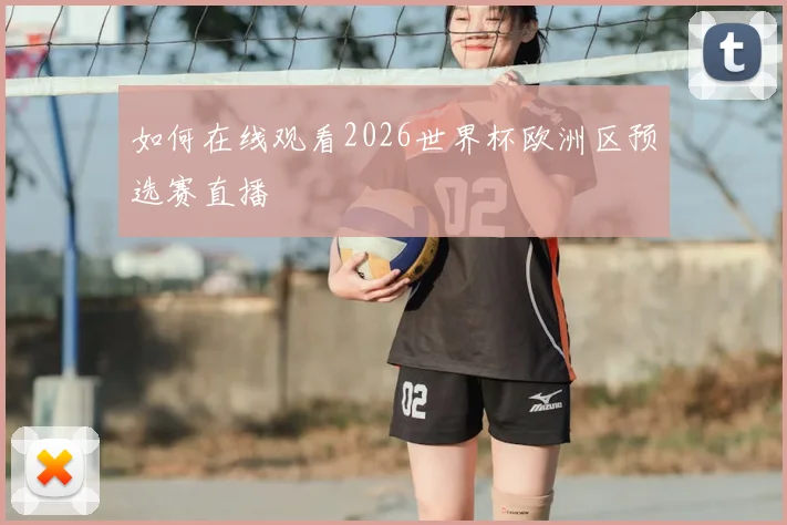 如何在线观看2026世界杯欧洲区预选赛直播