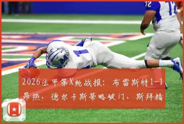 2026法甲第X轮战报：布雷斯特1-1昂热，德尔卡斯蒂略破门，斯拜精彩扳平，附全场回放与分析