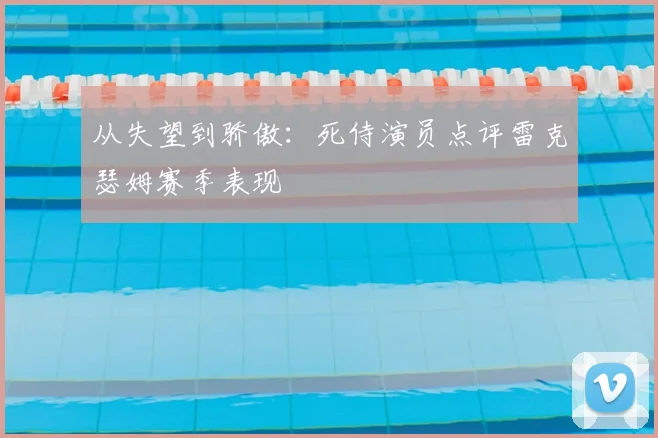 从失望到骄傲：死侍演员点评雷克瑟姆赛季表现