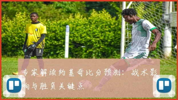 专家解读约基奇比分预测：战术影响与胜负关键点