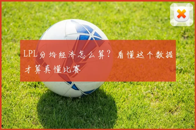 LPL分均经济怎么算？看懂这个数据才算真懂比赛