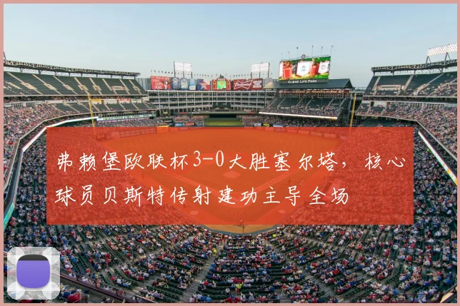 弗赖堡欧联杯3-0大胜塞尔塔，核心球员贝斯特传射建功主导全场
