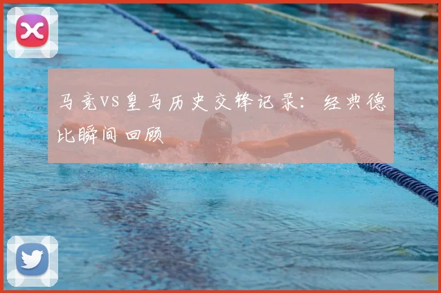 马竞vs皇马历史交锋记录：经典德比瞬间回顾