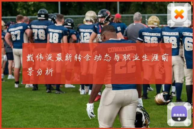 戴伟浚最新转会动态与职业生涯前景分析