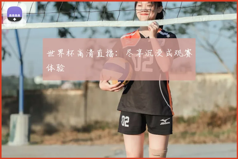 世界杯高清直播：尽享沉浸式观赛体验
