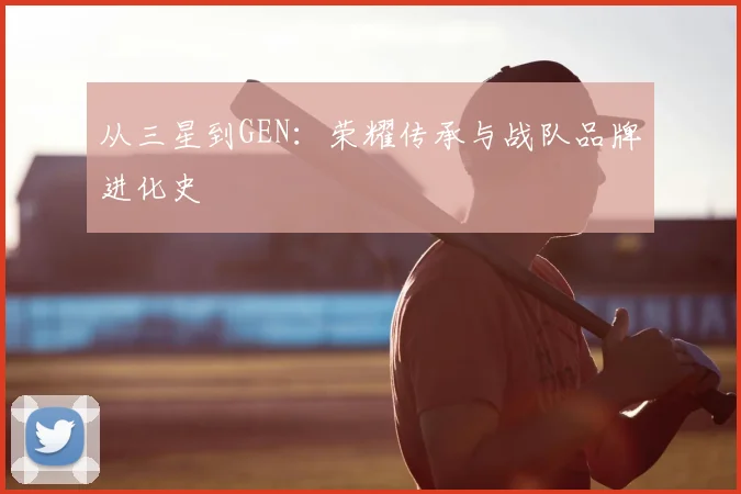 从三星到GEN：荣耀传承与战队品牌进化史