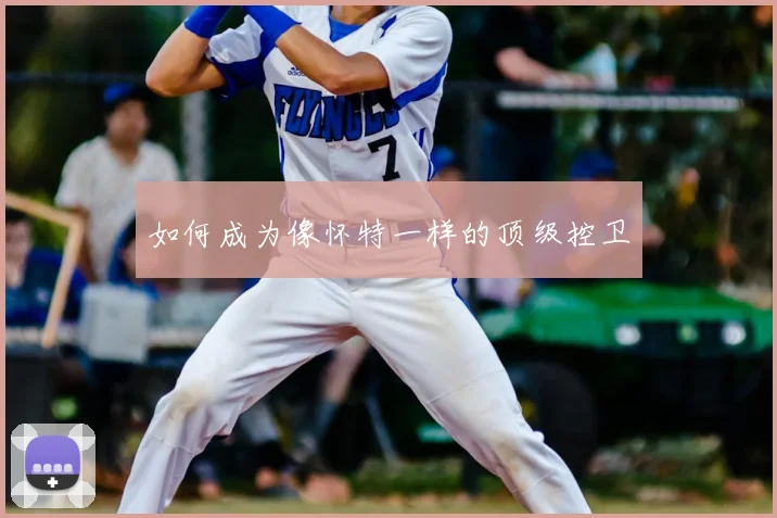 如何成为像怀特一样的顶级控卫