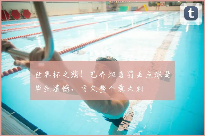 世界杯之殇！巴乔坦言罚丢点球是毕生遗憾，亏欠整个意大利